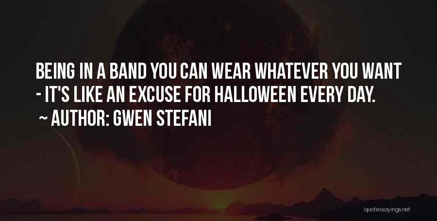 Gwen Stefani Quotes: Being In A Band You Can Wear Whatever You Want - It's Like An Excuse For Halloween Every Day.