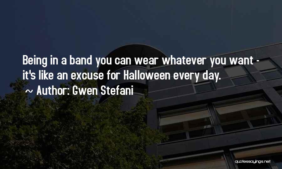 Gwen Stefani Quotes: Being In A Band You Can Wear Whatever You Want - It's Like An Excuse For Halloween Every Day.