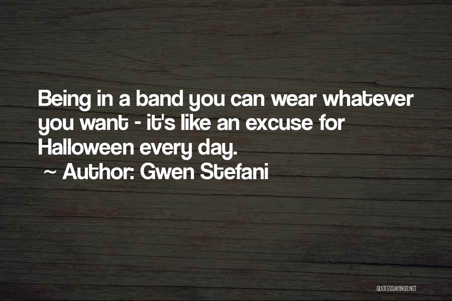 Gwen Stefani Quotes: Being In A Band You Can Wear Whatever You Want - It's Like An Excuse For Halloween Every Day.