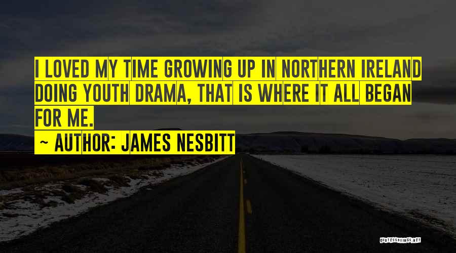 James Nesbitt Quotes: I Loved My Time Growing Up In Northern Ireland Doing Youth Drama, That Is Where It All Began For Me.