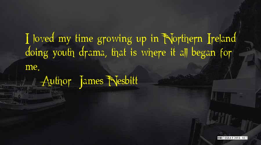 James Nesbitt Quotes: I Loved My Time Growing Up In Northern Ireland Doing Youth Drama, That Is Where It All Began For Me.