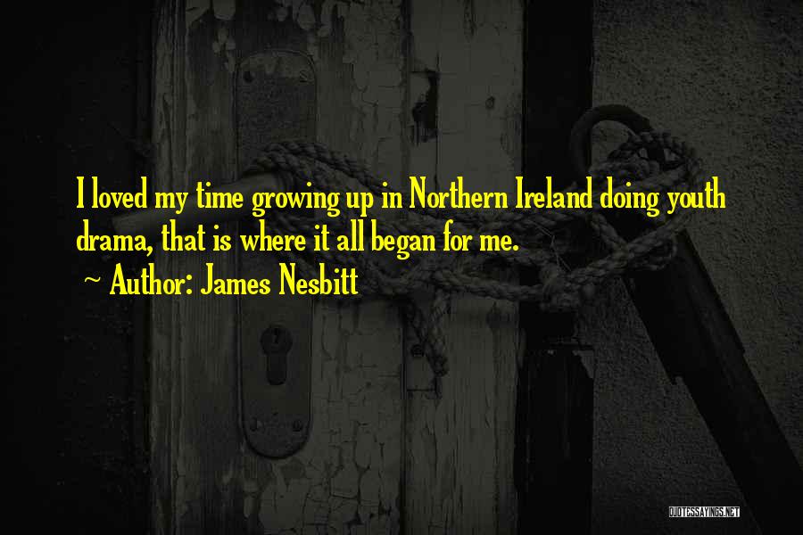 James Nesbitt Quotes: I Loved My Time Growing Up In Northern Ireland Doing Youth Drama, That Is Where It All Began For Me.