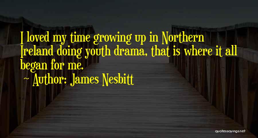 James Nesbitt Quotes: I Loved My Time Growing Up In Northern Ireland Doing Youth Drama, That Is Where It All Began For Me.