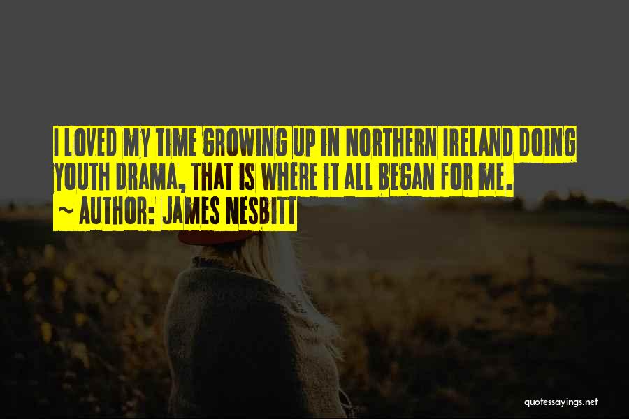 James Nesbitt Quotes: I Loved My Time Growing Up In Northern Ireland Doing Youth Drama, That Is Where It All Began For Me.