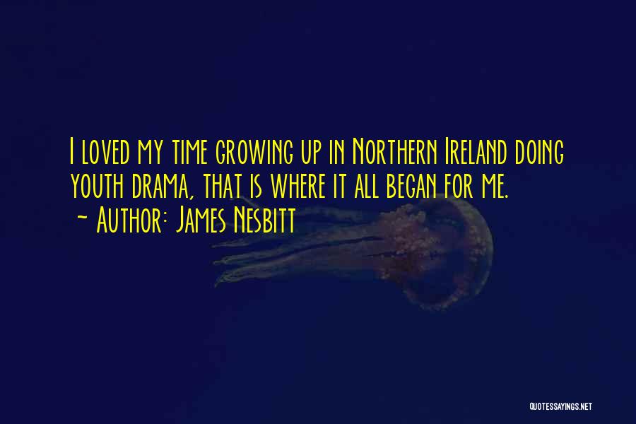 James Nesbitt Quotes: I Loved My Time Growing Up In Northern Ireland Doing Youth Drama, That Is Where It All Began For Me.