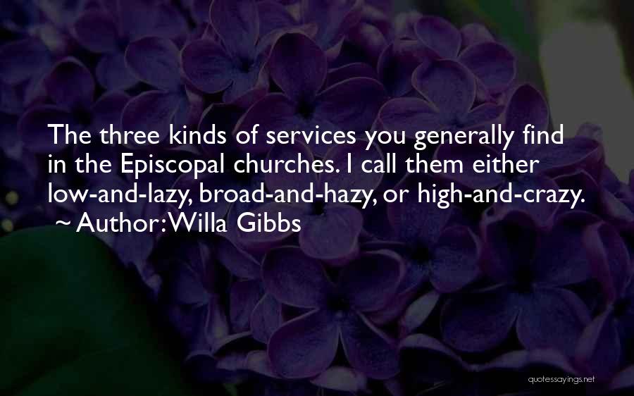 Willa Gibbs Quotes: The Three Kinds Of Services You Generally Find In The Episcopal Churches. I Call Them Either Low-and-lazy, Broad-and-hazy, Or High-and-crazy.