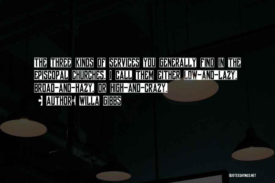 Willa Gibbs Quotes: The Three Kinds Of Services You Generally Find In The Episcopal Churches. I Call Them Either Low-and-lazy, Broad-and-hazy, Or High-and-crazy.