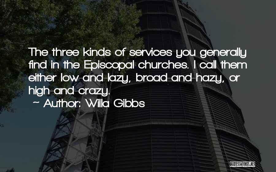 Willa Gibbs Quotes: The Three Kinds Of Services You Generally Find In The Episcopal Churches. I Call Them Either Low-and-lazy, Broad-and-hazy, Or High-and-crazy.