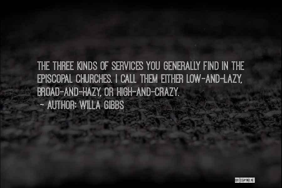 Willa Gibbs Quotes: The Three Kinds Of Services You Generally Find In The Episcopal Churches. I Call Them Either Low-and-lazy, Broad-and-hazy, Or High-and-crazy.