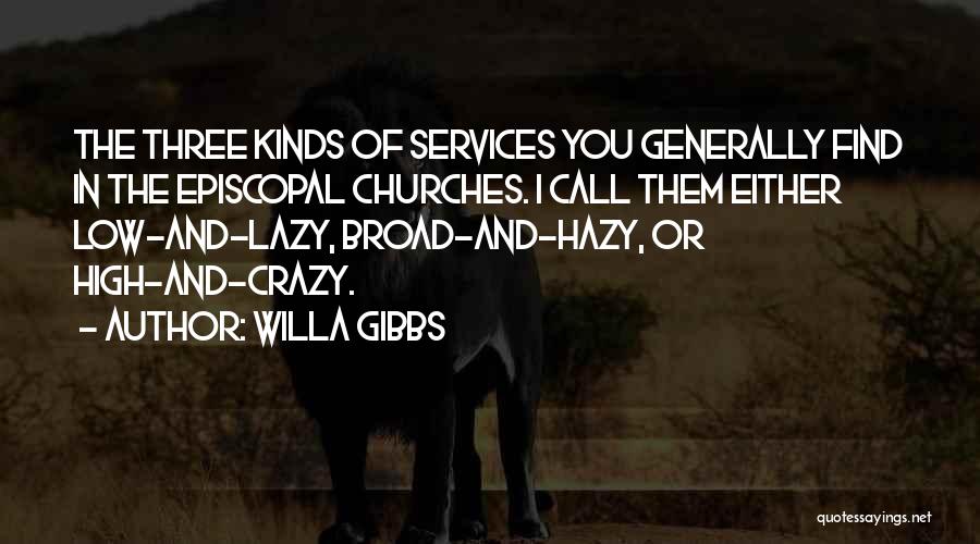 Willa Gibbs Quotes: The Three Kinds Of Services You Generally Find In The Episcopal Churches. I Call Them Either Low-and-lazy, Broad-and-hazy, Or High-and-crazy.