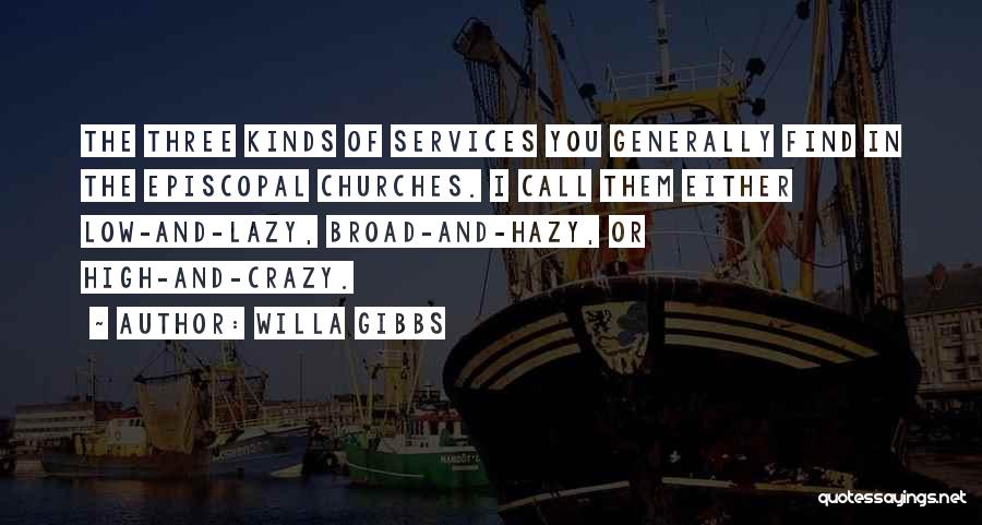 Willa Gibbs Quotes: The Three Kinds Of Services You Generally Find In The Episcopal Churches. I Call Them Either Low-and-lazy, Broad-and-hazy, Or High-and-crazy.