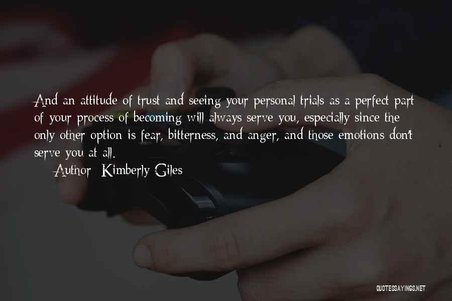 Kimberly Giles Quotes: And An Attitude Of Trust And Seeing Your Personal Trials As A Perfect Part Of Your Process Of Becoming Will