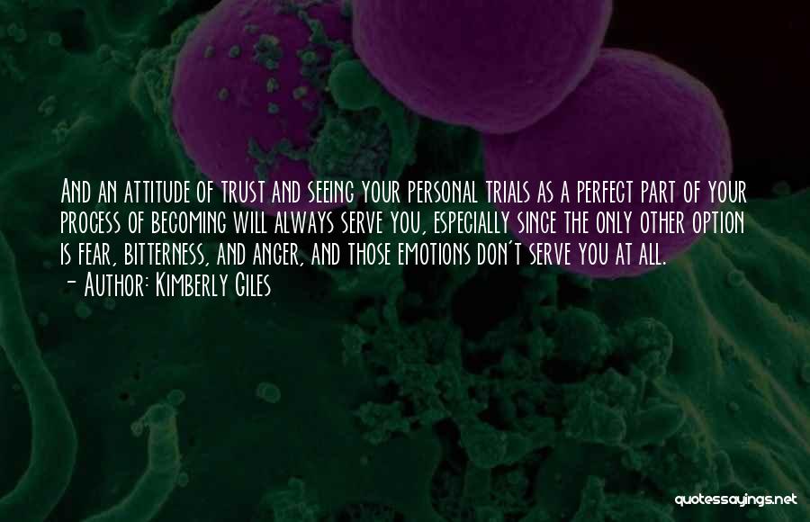 Kimberly Giles Quotes: And An Attitude Of Trust And Seeing Your Personal Trials As A Perfect Part Of Your Process Of Becoming Will