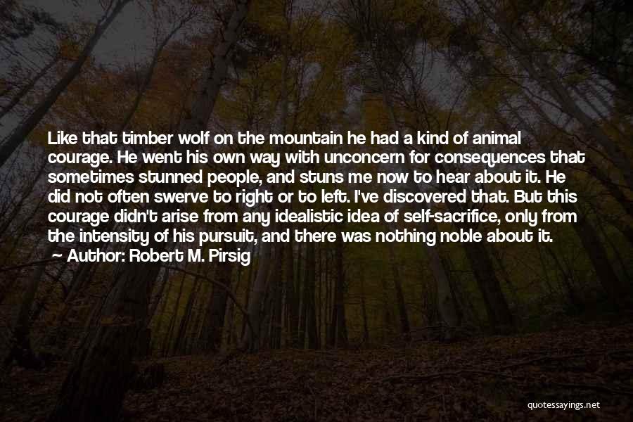 Robert M. Pirsig Quotes: Like That Timber Wolf On The Mountain He Had A Kind Of Animal Courage. He Went His Own Way With