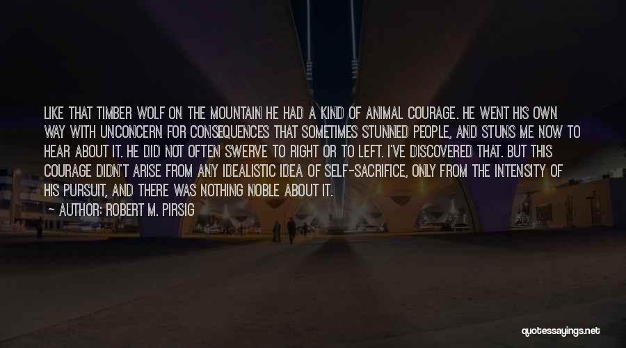 Robert M. Pirsig Quotes: Like That Timber Wolf On The Mountain He Had A Kind Of Animal Courage. He Went His Own Way With