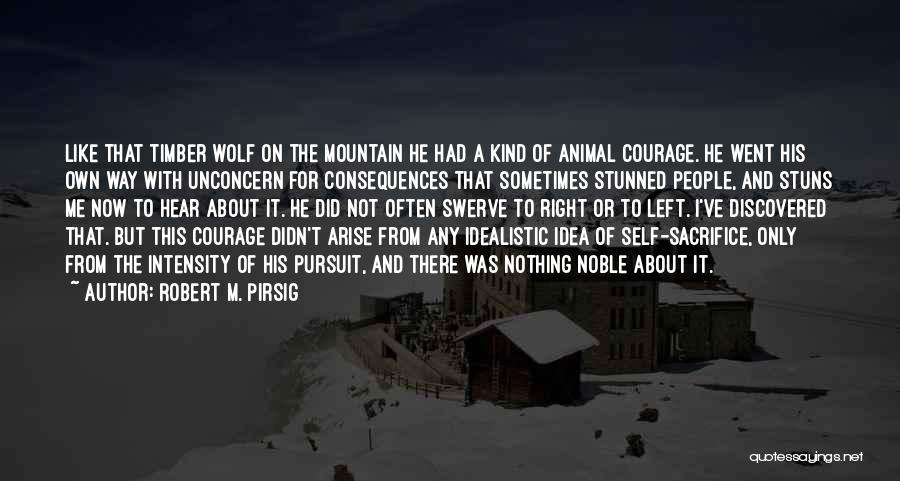 Robert M. Pirsig Quotes: Like That Timber Wolf On The Mountain He Had A Kind Of Animal Courage. He Went His Own Way With
