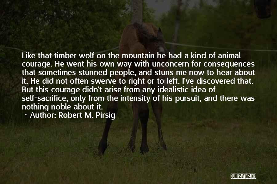 Robert M. Pirsig Quotes: Like That Timber Wolf On The Mountain He Had A Kind Of Animal Courage. He Went His Own Way With