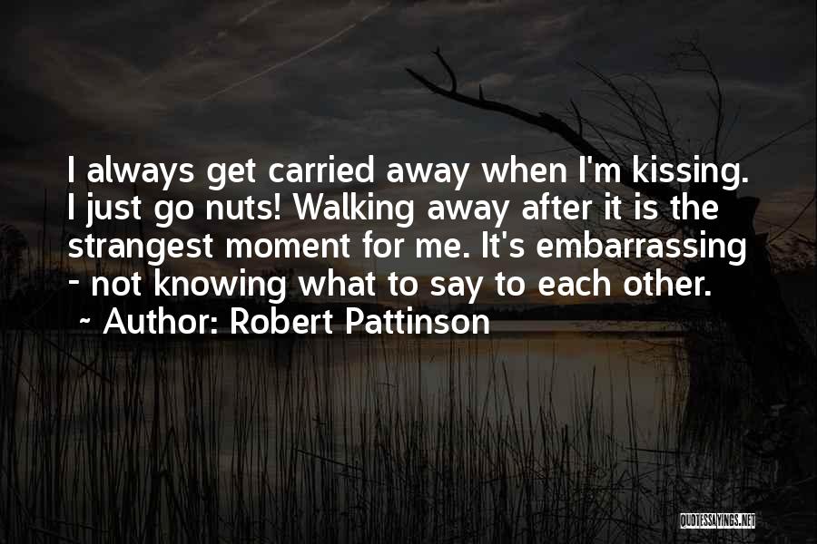 Robert Pattinson Quotes: I Always Get Carried Away When I'm Kissing. I Just Go Nuts! Walking Away After It Is The Strangest Moment