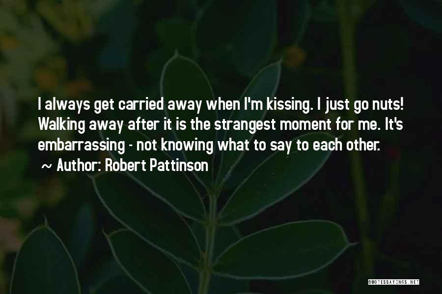 Robert Pattinson Quotes: I Always Get Carried Away When I'm Kissing. I Just Go Nuts! Walking Away After It Is The Strangest Moment