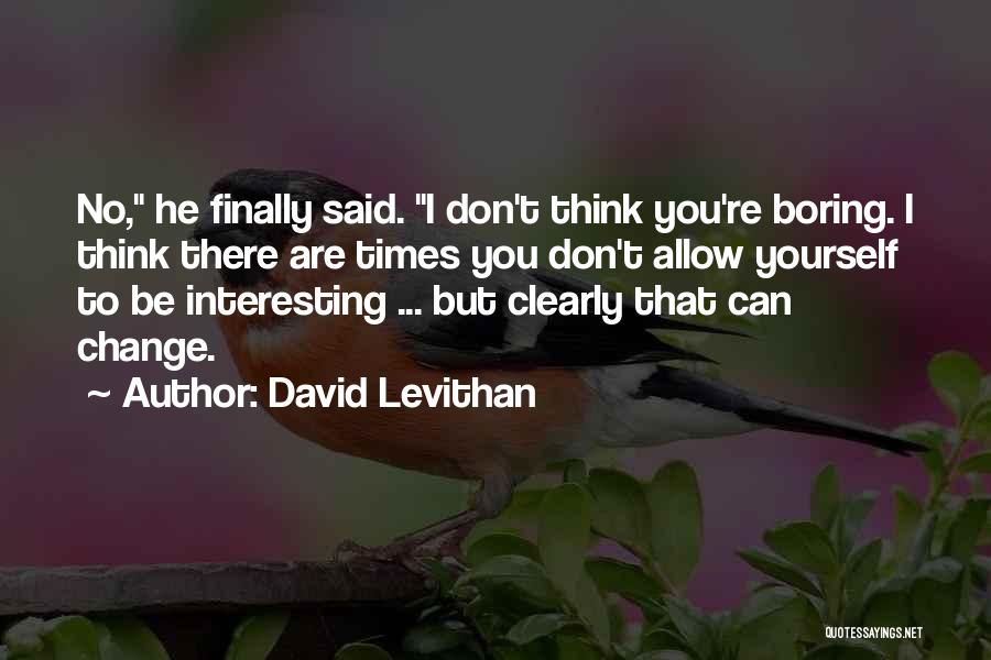 David Levithan Quotes: No, He Finally Said. I Don't Think You're Boring. I Think There Are Times You Don't Allow Yourself To Be