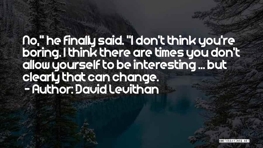 David Levithan Quotes: No, He Finally Said. I Don't Think You're Boring. I Think There Are Times You Don't Allow Yourself To Be
