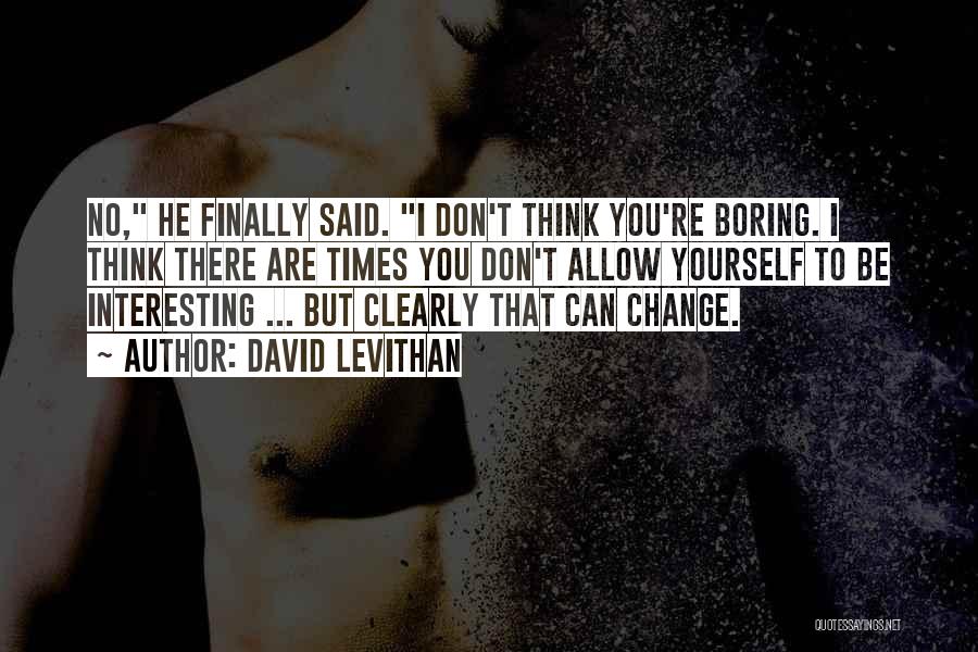 David Levithan Quotes: No, He Finally Said. I Don't Think You're Boring. I Think There Are Times You Don't Allow Yourself To Be