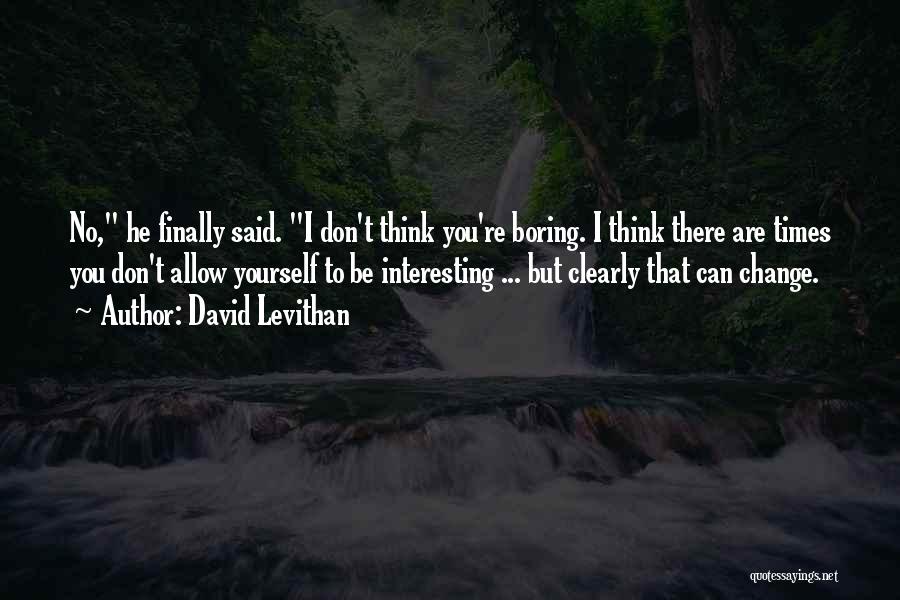 David Levithan Quotes: No, He Finally Said. I Don't Think You're Boring. I Think There Are Times You Don't Allow Yourself To Be