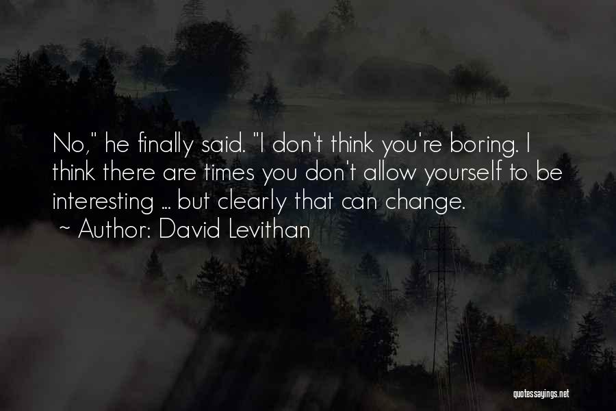 David Levithan Quotes: No, He Finally Said. I Don't Think You're Boring. I Think There Are Times You Don't Allow Yourself To Be