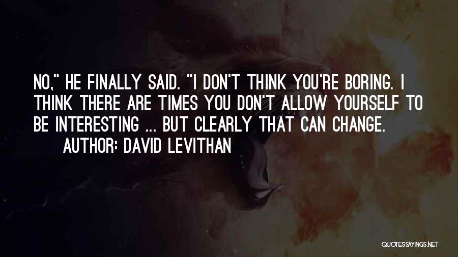 David Levithan Quotes: No, He Finally Said. I Don't Think You're Boring. I Think There Are Times You Don't Allow Yourself To Be