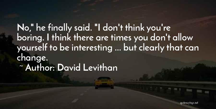 David Levithan Quotes: No, He Finally Said. I Don't Think You're Boring. I Think There Are Times You Don't Allow Yourself To Be