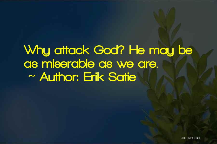 Erik Satie Quotes: Why Attack God? He May Be As Miserable As We Are.