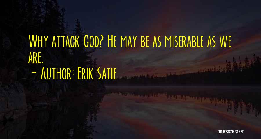 Erik Satie Quotes: Why Attack God? He May Be As Miserable As We Are.