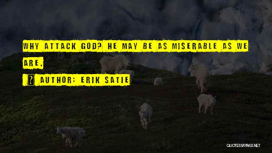 Erik Satie Quotes: Why Attack God? He May Be As Miserable As We Are.