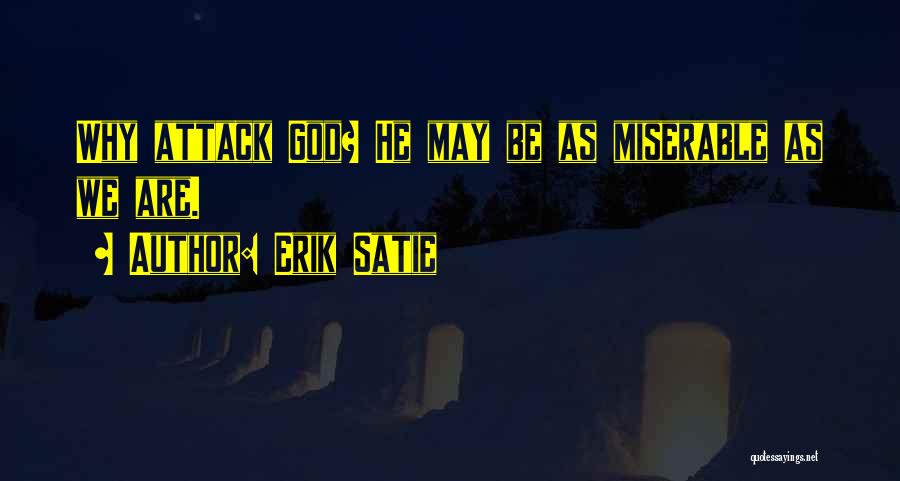 Erik Satie Quotes: Why Attack God? He May Be As Miserable As We Are.