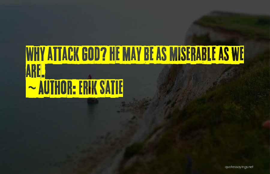 Erik Satie Quotes: Why Attack God? He May Be As Miserable As We Are.