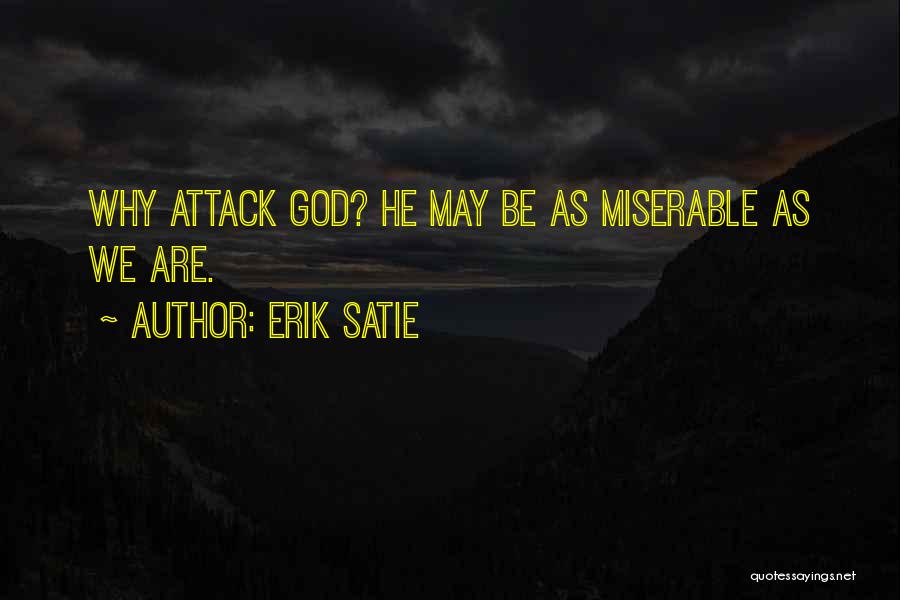 Erik Satie Quotes: Why Attack God? He May Be As Miserable As We Are.