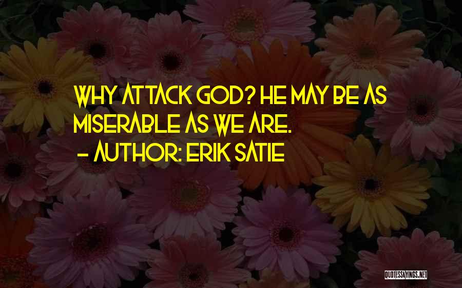 Erik Satie Quotes: Why Attack God? He May Be As Miserable As We Are.