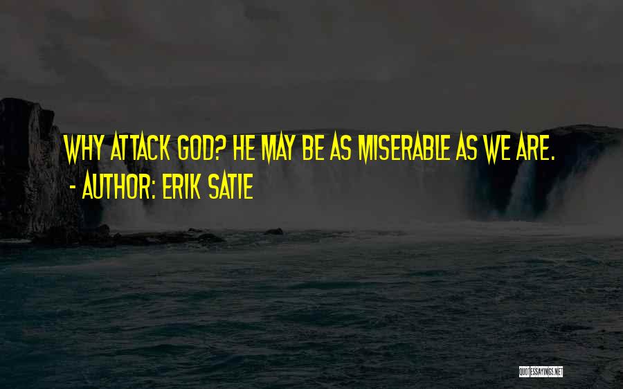 Erik Satie Quotes: Why Attack God? He May Be As Miserable As We Are.