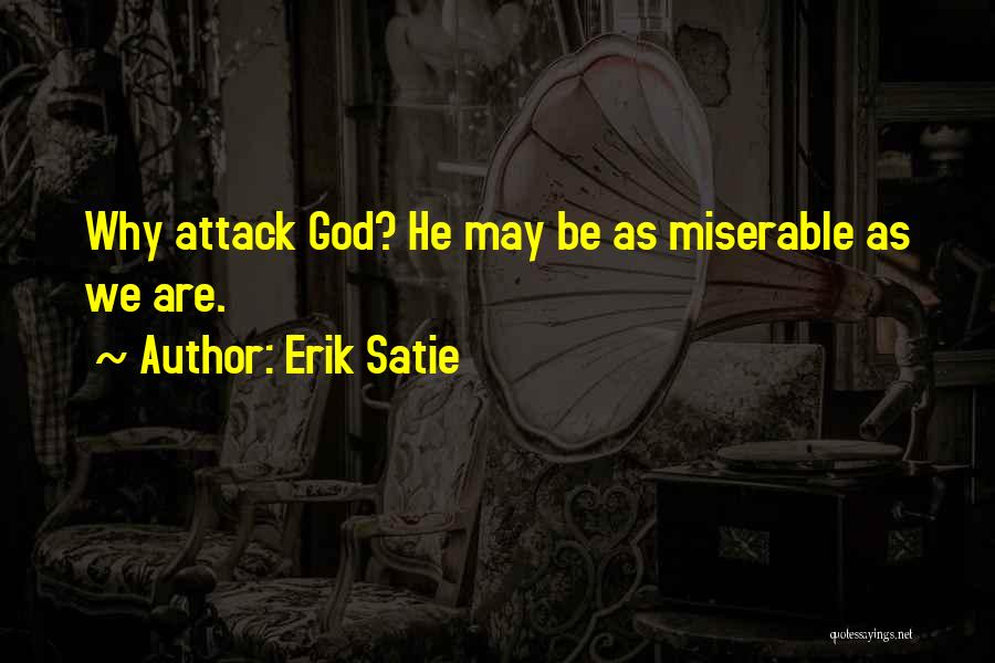 Erik Satie Quotes: Why Attack God? He May Be As Miserable As We Are.