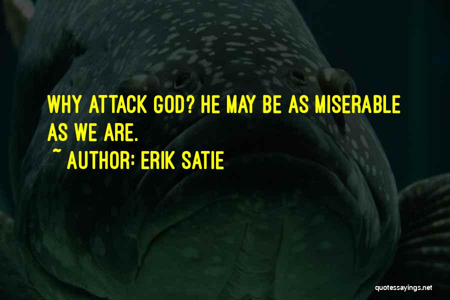 Erik Satie Quotes: Why Attack God? He May Be As Miserable As We Are.