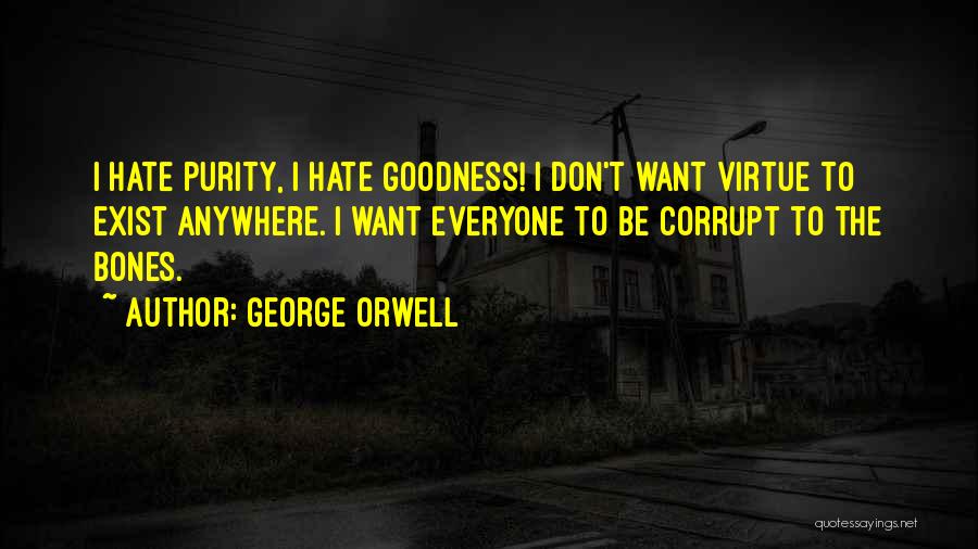 George Orwell Quotes: I Hate Purity, I Hate Goodness! I Don't Want Virtue To Exist Anywhere. I Want Everyone To Be Corrupt To