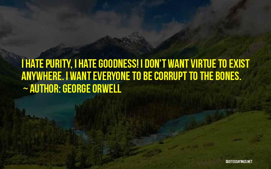 George Orwell Quotes: I Hate Purity, I Hate Goodness! I Don't Want Virtue To Exist Anywhere. I Want Everyone To Be Corrupt To