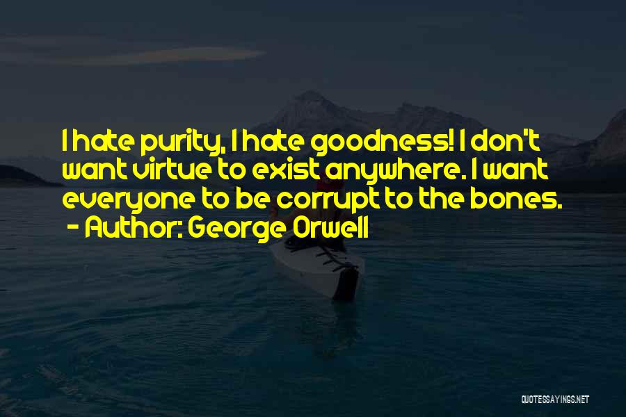 George Orwell Quotes: I Hate Purity, I Hate Goodness! I Don't Want Virtue To Exist Anywhere. I Want Everyone To Be Corrupt To