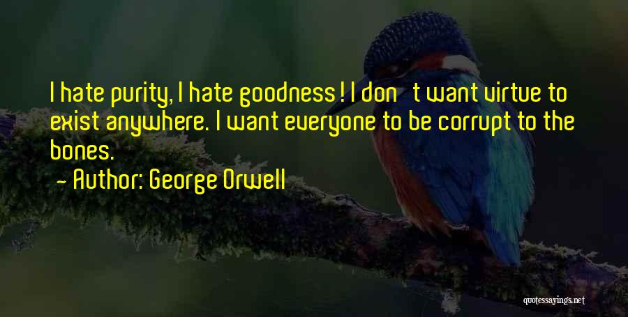 George Orwell Quotes: I Hate Purity, I Hate Goodness! I Don't Want Virtue To Exist Anywhere. I Want Everyone To Be Corrupt To