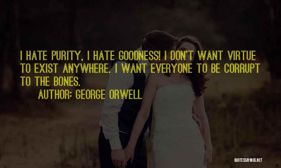 George Orwell Quotes: I Hate Purity, I Hate Goodness! I Don't Want Virtue To Exist Anywhere. I Want Everyone To Be Corrupt To
