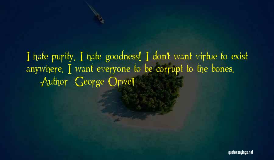 George Orwell Quotes: I Hate Purity, I Hate Goodness! I Don't Want Virtue To Exist Anywhere. I Want Everyone To Be Corrupt To