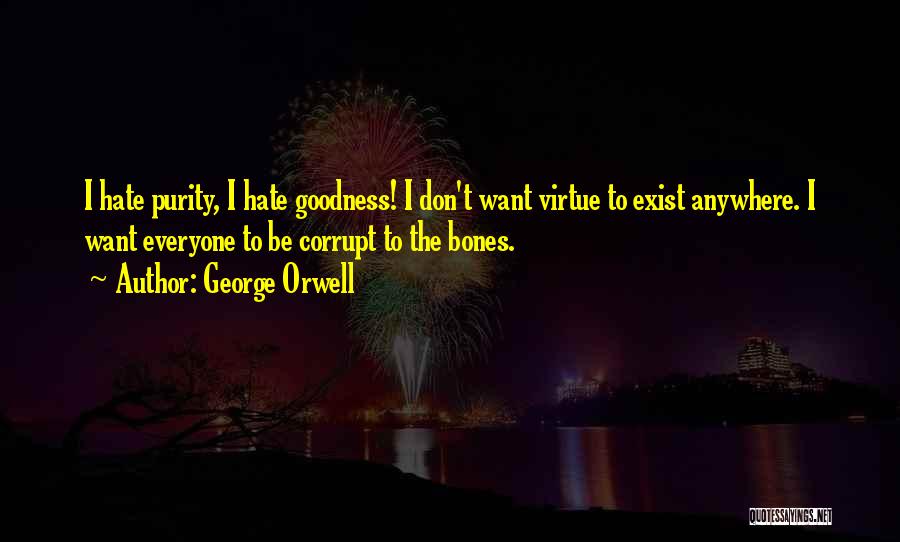 George Orwell Quotes: I Hate Purity, I Hate Goodness! I Don't Want Virtue To Exist Anywhere. I Want Everyone To Be Corrupt To