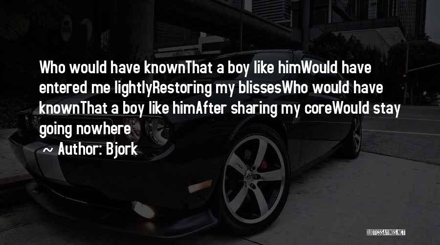 Bjork Quotes: Who Would Have Knownthat A Boy Like Himwould Have Entered Me Lightlyrestoring My Blisseswho Would Have Knownthat A Boy Like