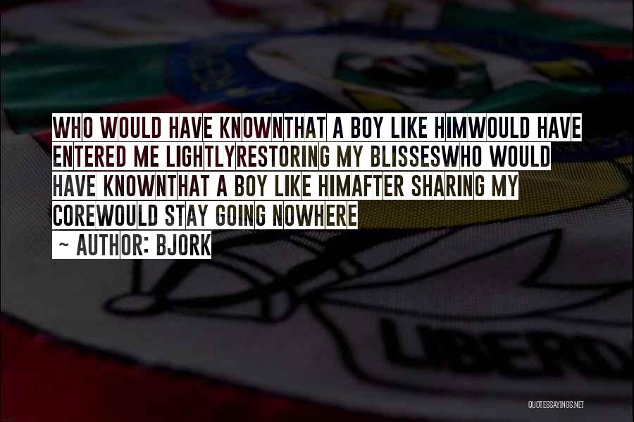 Bjork Quotes: Who Would Have Knownthat A Boy Like Himwould Have Entered Me Lightlyrestoring My Blisseswho Would Have Knownthat A Boy Like