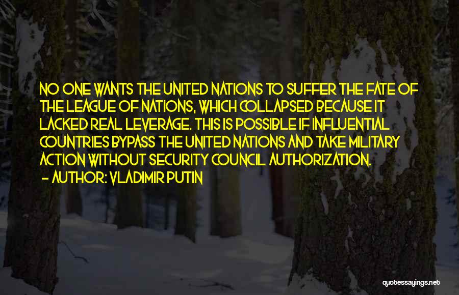 Vladimir Putin Quotes: No One Wants The United Nations To Suffer The Fate Of The League Of Nations, Which Collapsed Because It Lacked